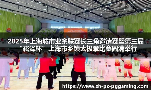 2025年上海城市业余联赛长三角邀请赛暨第三届“崧泽杯”上海市乡镇太极拳比赛圆满举行